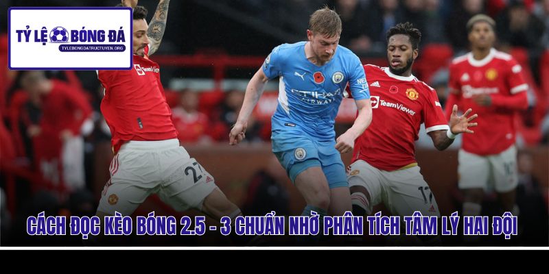 Cách đọc kèo bóng 2.5 - 3 chuẩn nhờ phân tích tâm lý hai đội
