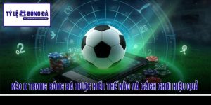 Kèo 0 Trong Bóng Đá Được Hiểu Thế Nào Và Cách Chơi Hiệu Quả