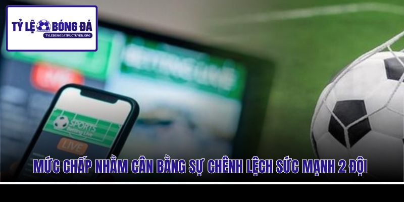 Mức chấp nhằm cân bằng sự chênh lệch sức mạnh 2 đội